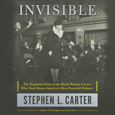 Cover:  Invisible: The Forgotten Story of the Black Woman Lawyer Who Took Down America's Most Powerful Mobster - Stephen L. Carter